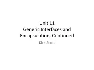 Unit 11 Generic Interfaces and Encapsulation, Continued