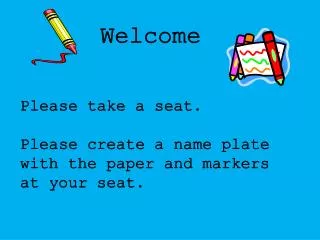 Please take a seat. Please create a name plate with the paper and markers at your seat.