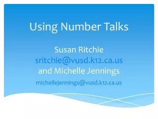 Using Number Talks Susan Ritchie sritchie@vusd.k12 and Michelle Jennings