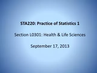 STA220: Practice of Statistics 1 Section L0301: Health &amp; Life Sciences September 17, 2013