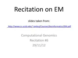 Recitation on EM slides taken from: cs.ucsb/~ambuj/Courses/bioinformatics/EM.pdf
