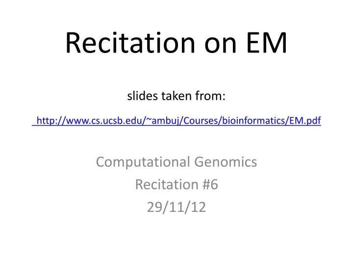 recitation on em slides taken from http www cs ucsb edu ambuj courses bioinformatics em pdf