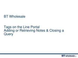 BT Wholesale Tags on the Line Portal Adding or Retrieving Notes &amp; Closing a Query