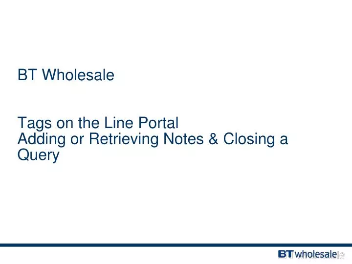 bt wholesale tags on the line portal adding or retrieving notes closing a query