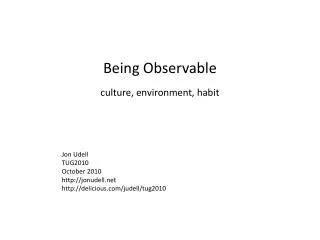 Being Observable c ulture, environment, habit Jon Udell TUG2010 October 2010 jonudell