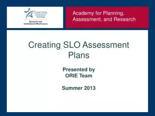 Creating SLO Assessment Plans Presented by ORIE Team Summer 2013
