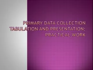 PRIMARY DATA COLLECTION TABULATION AND PRESENTATION: PRACTICAL WORK