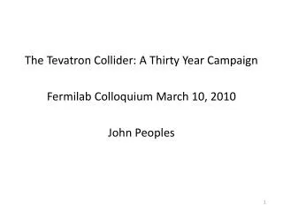The Tevatron Collider: A Thirty Year Campaign Fermilab Colloquium March 10, 2010 John Peoples