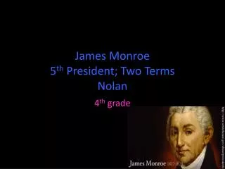 James Monroe 5 th President; T wo Terms Nolan