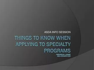 THINGS TO KNOW WHEN APPLYING TO SPECIALTY PROGRAMS Prepared by: A. Quimby ASDa licensure chair