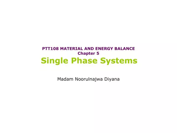 ptt108 material and energy balance chapter 5 single phase systems