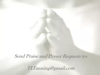 Send Praise and Prayer Requests to: 	 TLFanning@gmail