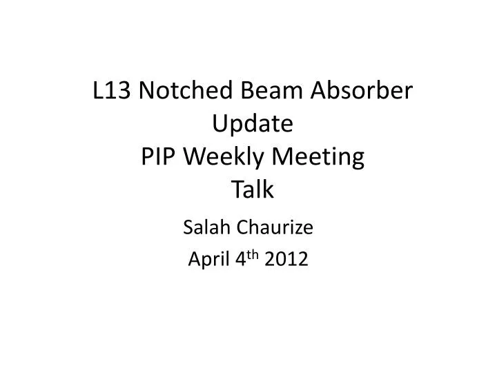 l13 notched beam absorber update pip weekly meeting talk
