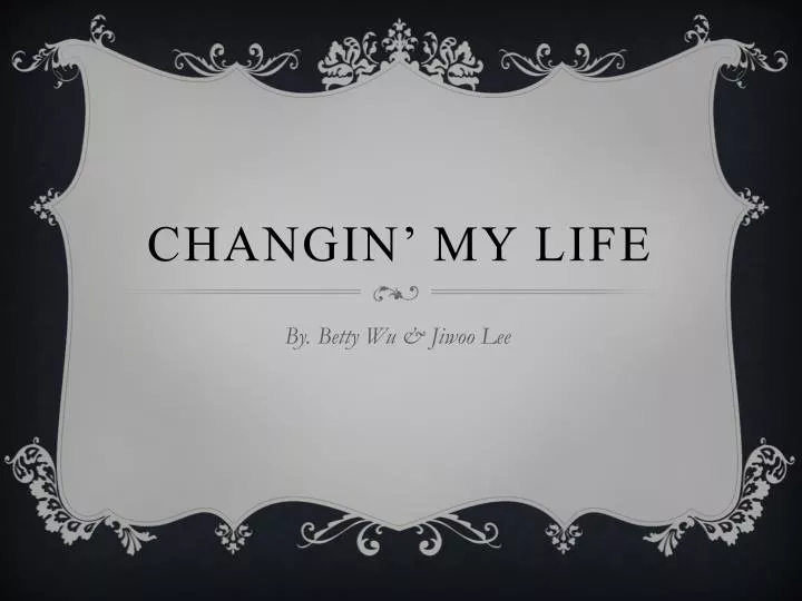changin my life