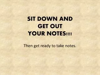 SIT DOWN AND GET OUT YOUR NOTES!!!!