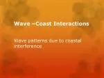 Wave –Coast Interactions Wave patterns due to coastal interference - slide 1