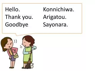 Hello. Konnichiwa. Thank you. Arigatou .