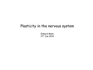 Plasticity in the nervous system Edward Mann 17 th Jan 2014