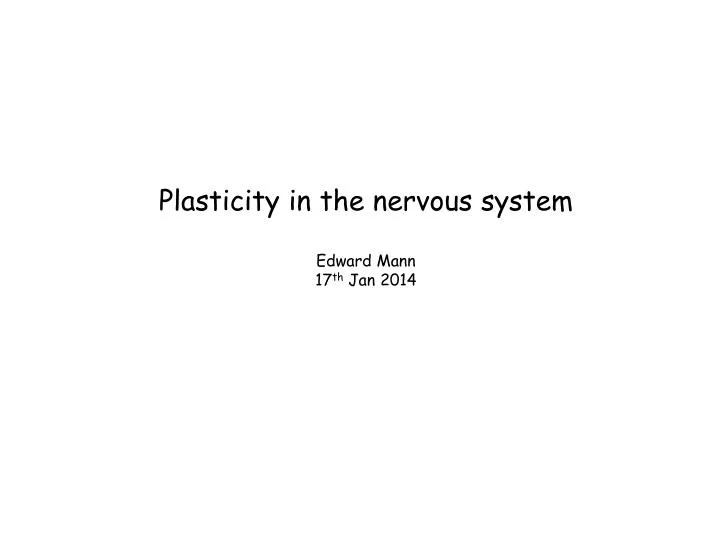plasticity in the nervous system edward mann 17 th jan 2014