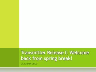 Transmitter Release I: Welcome back from spring break!