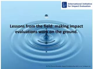 Lessons from the field: making impact evaluations work on the ground.