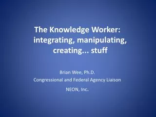 The Knowledge Worker: integrating, manipulating, creating... stuff Brian Wee, Ph.D.