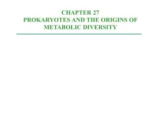 CHAPTER 27 PROKARYOTES AND THE ORIGINS OF METABOLIC DIVERSITY