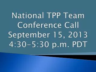 National TPP Team Conference Call September 15, 2013 4:30-5:30 p.m. PDT