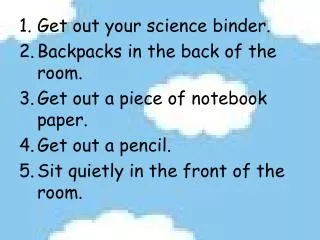 Get out your science binder. Backpacks in the back of the room. Get out a piece of notebook paper.
