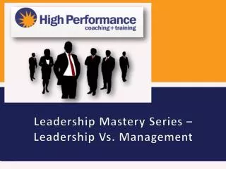 Leadership Mastery Series – Leadership Vs. Management