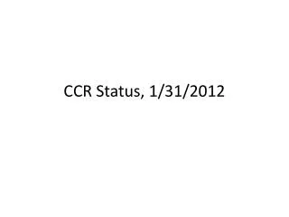 CCR Status, 1/31/2012