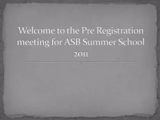 Welcome to the Pre Registration meeting for ASB Summer School 2011