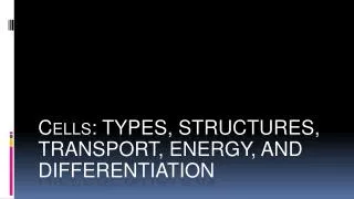 Cells: TYPES, STRUCTURES, TRANSPORT, ENERGY, AND DIFFERENTIATION