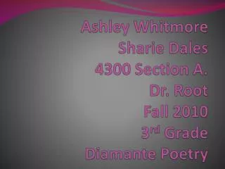 Ashley Whitmore Sharie Dales 4300 Section A. Dr. Root Fall 2010 3 rd Grade Diamante Poetry