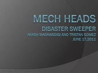 Mech Heads Disaster Sweeper Akash Wadawadigi and Tristan Gomez June 17,2011