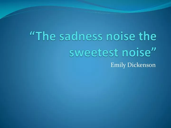 the sadness noise the sweetest noise