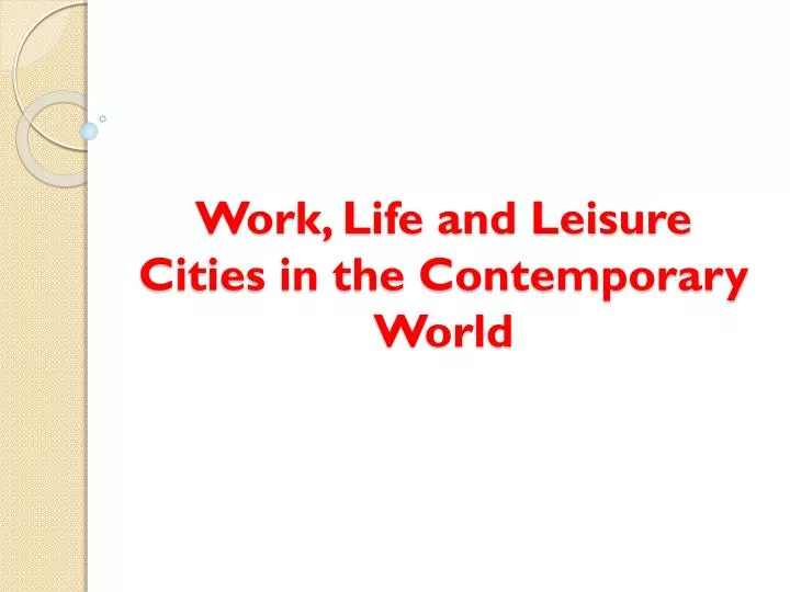 work life and leisure cities in the contemporary world