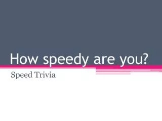 How speedy are you?