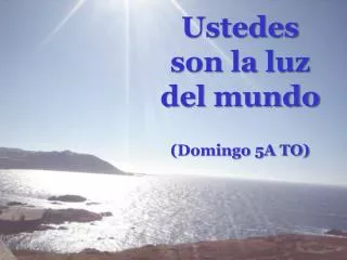 Ustedes son la luz del mundo (Domingo 5A TO)