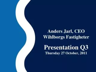 Anders Jarl, CEO Wihlborgs Fastigheter Presentation Q3 Thursday 27 October , 2011