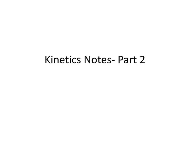 kinetics notes part 2