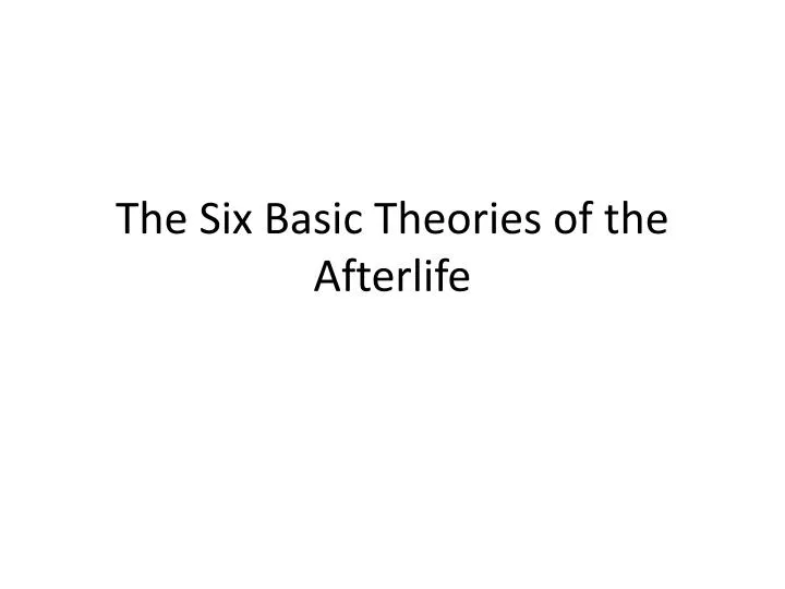 the six basic theories of the afterlife