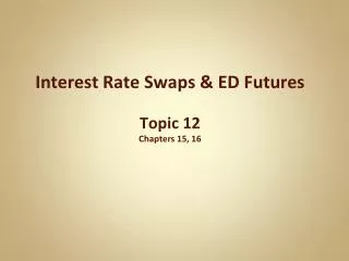 Interest Rate Swaps &amp; ED Futures Topic 12 Chapters 15, 16