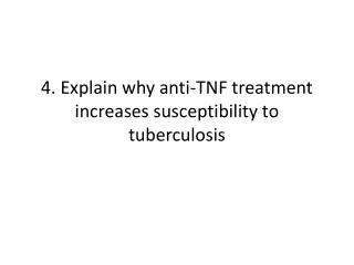 4. Explain why anti-TNF treatment increases susceptibility to tuberculosis