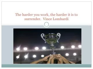 The harder you work, the harder it is to surrender. Vince Lombardi