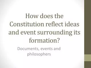 How does the Constitution reflect ideas and event surrounding its formation?
