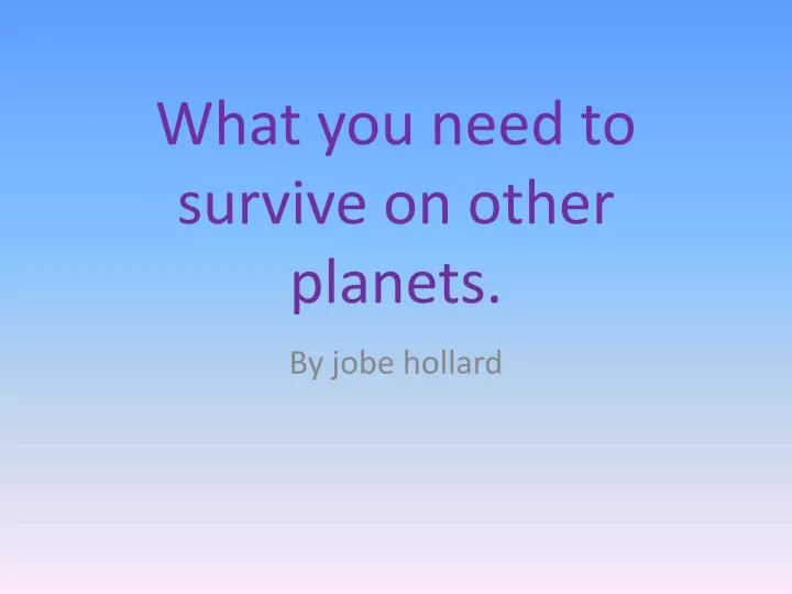 what you need to survive on other planets