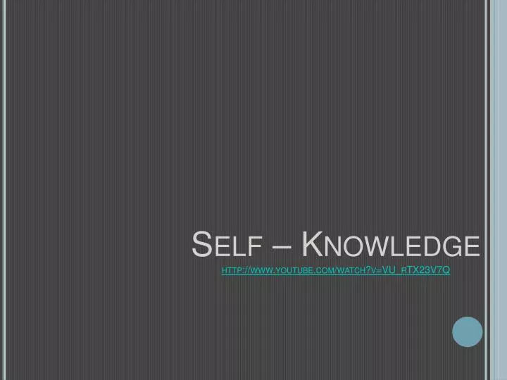 self knowledge http www youtube com watch v vu rtx23v7q