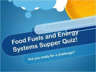 Food Fuels and Energy Systems Supper Quiz!