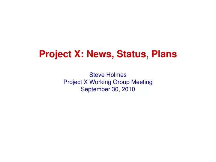 project x news status plans steve holmes project x working group meeting september 30 2010